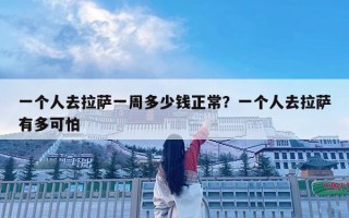 一個(gè)人去拉薩一周多少錢正常？一個(gè)人去拉薩有多可怕