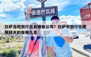 拉薩當地旅行社有哪些公司？拉薩市旅行社規模較大的有哪幾家