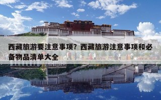 西藏旅游要注意事項(xiàng)？西藏旅游注意事項(xiàng)和必備物品清單大全