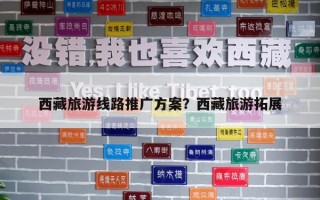 西藏旅游線路推廣方案？西藏旅游拓展