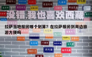 拉薩當?shù)貓髨F哪個劃算?在拉薩報團到周邊旅游方便嗎 拉薩當?shù)貓髨F哪個劃算?在拉薩報團到周邊旅游方便嗎