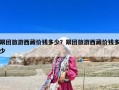 跟團旅游西藏價錢多少？跟團旅游西藏價錢多少