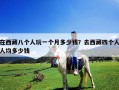 在西藏八個人玩一個月多少錢？去西藏四個人人均多少錢