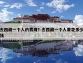 去西藏一個人的費用？去西藏一個人要花多少錢