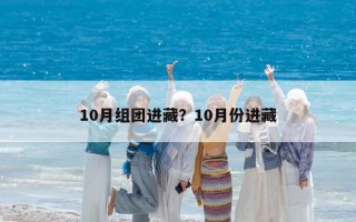 10月組團(tuán)進(jìn)藏？10月份進(jìn)藏