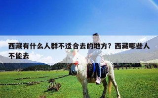 西藏有什么人群不適合去的地方？西藏哪些人不能去
