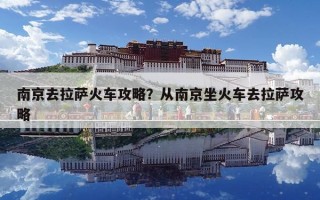 南京去拉薩火車攻略？從南京坐火車去拉薩攻略