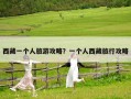 西藏一個(gè)人旅游攻略？一個(gè)人西藏旅行攻略