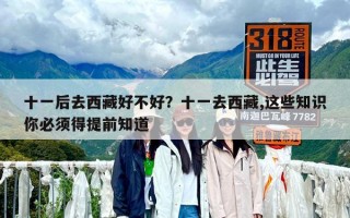 十一后去西藏好不好？十一去西藏,這些知識你必須得提前知道