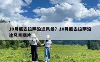 10月底去拉薩沿途風(fēng)景？10月底去拉薩沿途風(fēng)景圖片