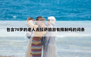 包含70歲的老人去拉薩旅游有限制嗎的詞條