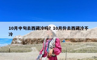 10月中旬去西藏冷嗎？10月份去西藏冷不冷