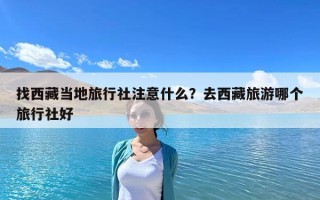 找西藏當地旅行社注意什么？去西藏旅游哪個旅行社好
