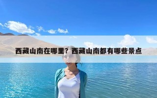 西藏山南在哪里？西藏山南都有哪些景點(diǎn)