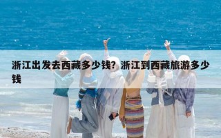 浙江出發(fā)去西藏多少錢？浙江到西藏旅游多少錢