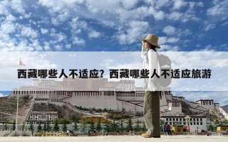 西藏哪些人不適應(yīng)？西藏哪些人不適應(yīng)旅游