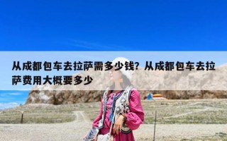 從成都包車去拉薩需多少錢(qián)？從成都包車去拉薩費(fèi)用大概要多少