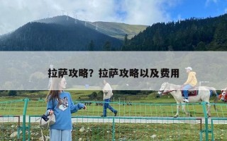 拉薩攻略？拉薩攻略以及費(fèi)用