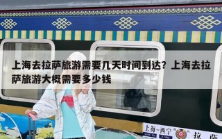 上海去拉薩旅游需要幾天時間到達？上海去拉薩旅游大概需要多少錢