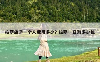 拉薩旅游一個(gè)人費(fèi)用多少？拉薩一日游多少錢
