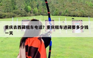 重慶去西藏租車電話？重慶租車進(jìn)藏要多少錢一天