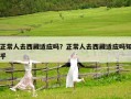 正常人去西藏適應嗎？正常人去西藏適應嗎知乎