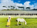 拉薩七日游最新價格表？拉薩七日游旅游攻略