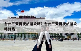 臺州三天兩夜旅游攻略？臺州三天兩夜旅游攻略路線