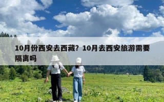 10月份西安去西藏？10月去西安旅游需要隔離嗎