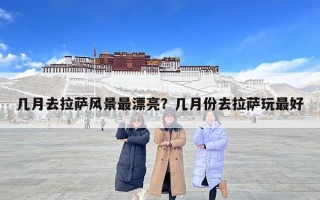 幾月去拉薩風景最漂亮？幾月份去拉薩玩最好