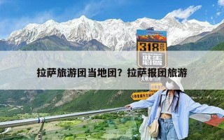 拉薩旅游團(tuán)當(dāng)?shù)貓F(tuán)？拉薩報團(tuán)旅游