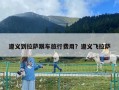 遵義到拉薩跟車旅行費用？遵義飛拉薩