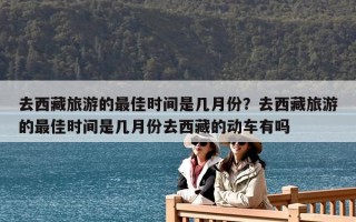 去西藏旅游的最佳時間是幾月份？去西藏旅游的最佳時間是幾月份去西藏的動車有嗎