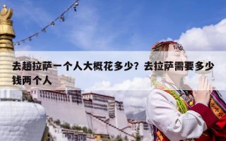 去趟拉薩一個人大概花多少？去拉薩需要多少錢兩個人