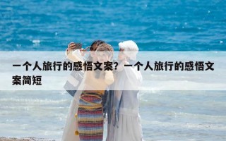一個人旅行的感悟文案？一個人旅行的感悟文案簡短