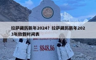 拉薩藏歷新年2024？拉薩藏歷新年2023年放假時間表