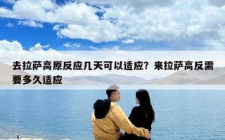 去拉薩高原反應幾天可以適應？來拉薩高反需要多久適應