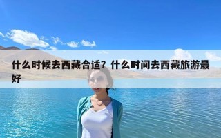 什么時候去西藏合適？什么時間去西藏旅游最好