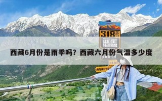西藏6月份是雨季嗎？西藏六月份氣溫多少度