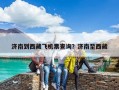 濟南到西藏飛機票查詢？濟南至西藏