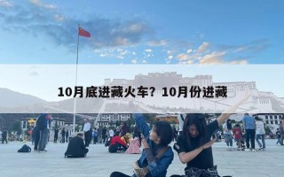 10月底進(jìn)藏火車？10月份進(jìn)藏