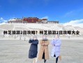 林芝旅游2日攻略？林芝旅游2日攻略大全