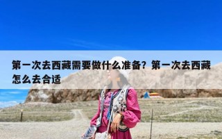 第一次去西藏需要做什么準(zhǔn)備？第一次去西藏怎么去合適