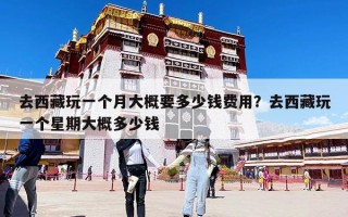去西藏玩一個月大概要多少錢費用？去西藏玩一個星期大概多少錢