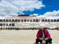 四月份去西藏應該穿什么衣服？四月份去西藏帶什么衣服