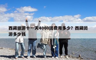 西藏旅游十一天4000團費用多少？西藏團游多少錢