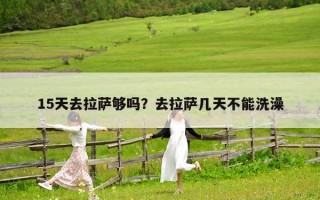 15天去拉薩夠嗎？去拉薩幾天不能洗澡
