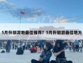 5月份旅游地最佳推薦？5月份旅游最佳地方