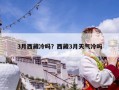 3月西藏冷嗎？西藏3月天氣冷嗎