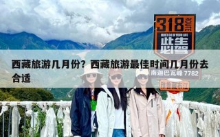 西藏旅游幾月份？西藏旅游最佳時間幾月份去合適